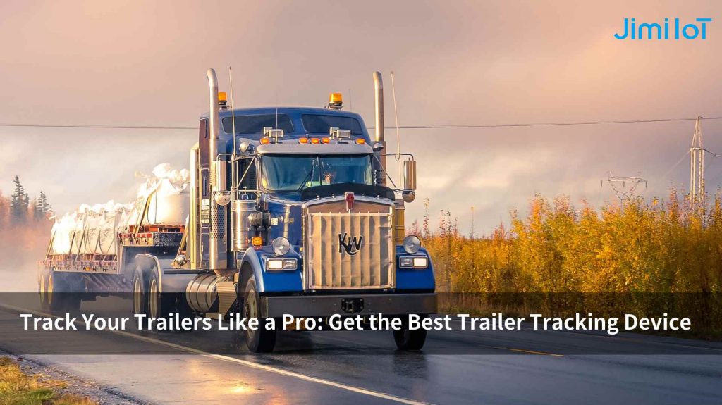 Track Your Trailers Like a Pro: Get the Best Trailer Tracking Device